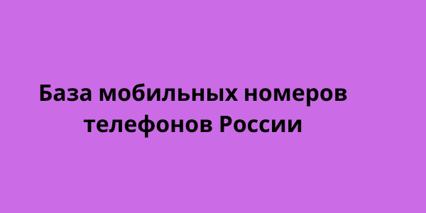 База мобильных номеров телефонов России